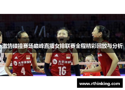 激情碰撞赛场巅峰直播女排联赛全程精彩回放与分析