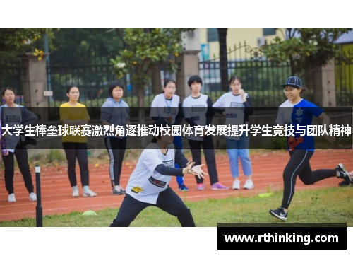 大学生棒垒球联赛激烈角逐推动校园体育发展提升学生竞技与团队精神