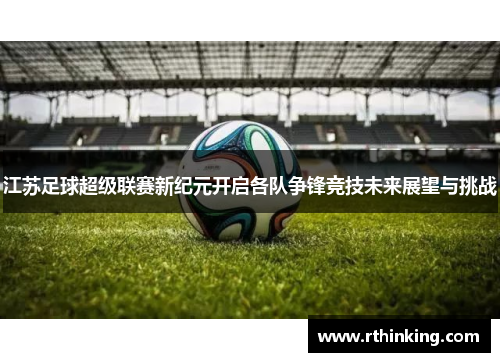 江苏足球超级联赛新纪元开启各队争锋竞技未来展望与挑战