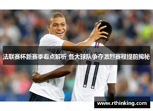 法联赛杯新赛季看点解析 各大球队争夺激烈赛程提前揭秘