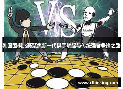 韩国围棋比赛聚焦新一代棋手崛起与传统强者争锋之路